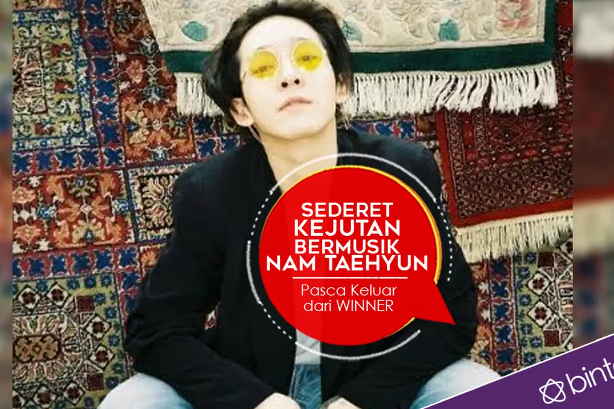 [Bintang] Sederet Kejutan Bermusik Nam Taehyun Pasca Keluar dari WINNER 