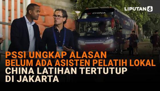 PSSI Ungkap Alasan Belum Ada Asisten Pelatih Lokal, China Latihan Tertutup di Jakarta