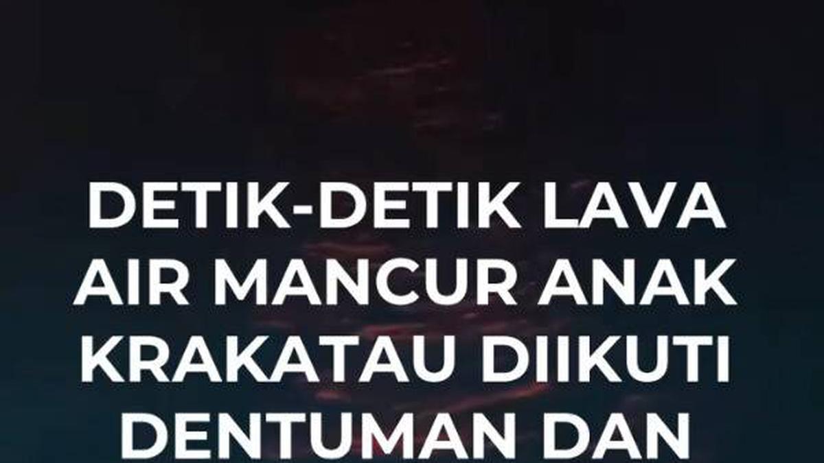 Detik-detik Lava Air Mancur Anak Krakatau Diikuti Dentuman dan Gemuruh