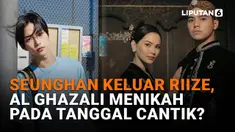 Mulai dari Seunghan keluar RIIZE hingga Al Ghazali menikah pada tanggal cantik? Simak penjelasannya di News Flash Showbiz Liputan6.com.