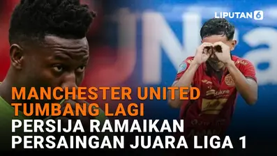 Manchester United Tumbang Lagi, Persija Ramaikan Persaingan Juara Liga 1