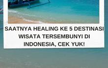 Saatnya Healing ke 5 Destinasi Wisata Tersembunyi di Indonesia, Cek Yuk!