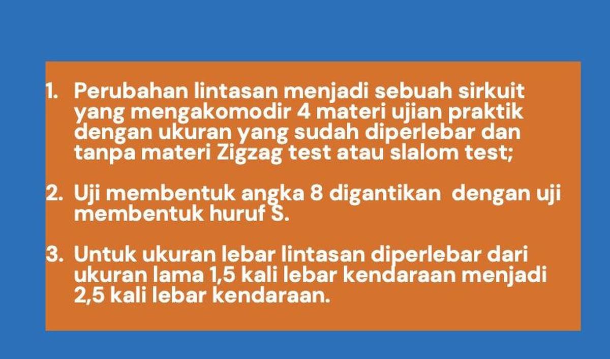 Perubahan lain yang diterapkan dalam lintasan ujian praktik SIM di antaranya, ukuran lintasan diperlebar.