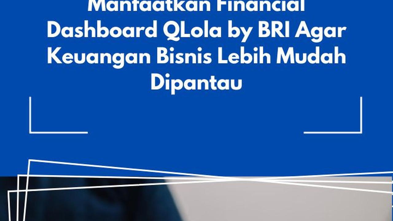 Manfaatkan Financial Dashboard QLola by BRI Agar Keuangan Bisnis Lebih Mudah Dipantau