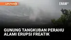 GUNUNG TANGKUBAN PERAHU ALAMI ERUPSI FREATIK, MASYARAKAT DIIMBAU WASPADA