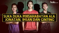 Suka Duka Persahabatan ala Jonatan, Ihsan, dan Ginting