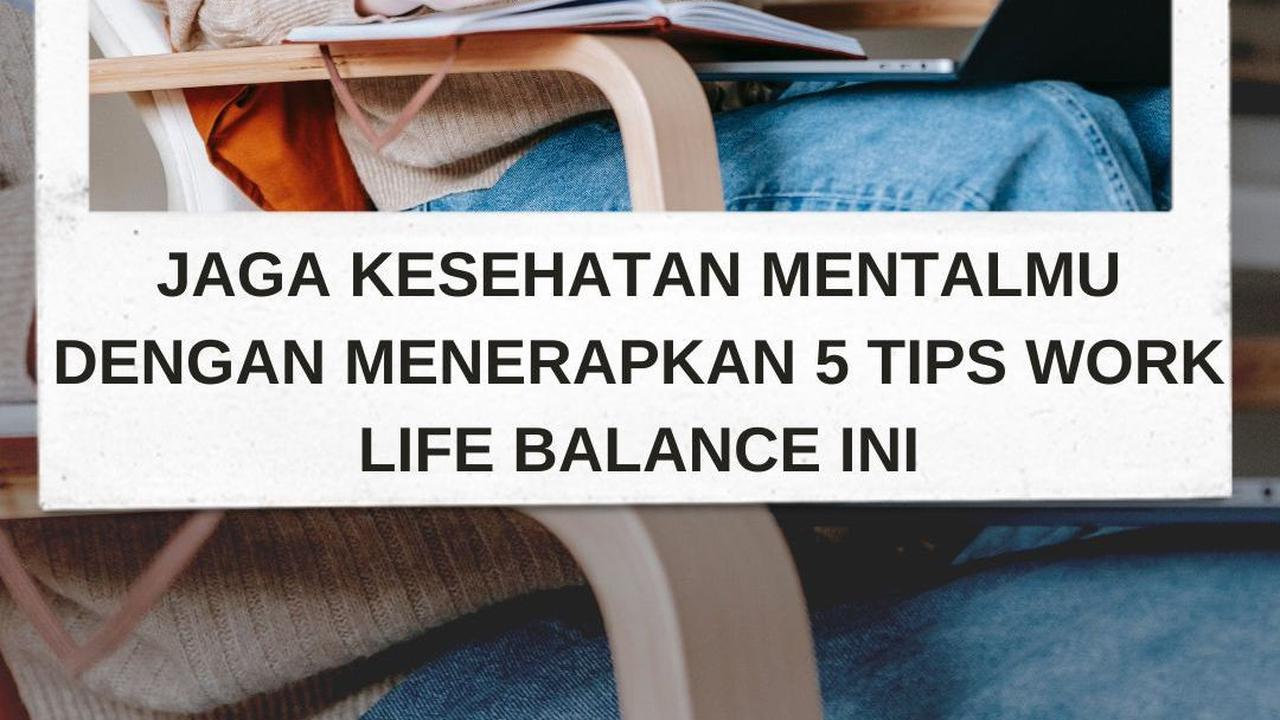 Jaga Kesehatan Mentalmu dengan Menerapkan 5 Tips Work Life Balance Ini