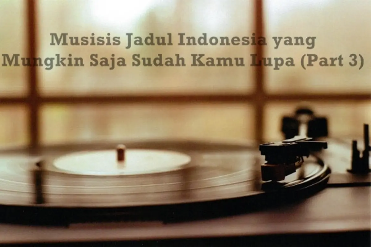 Musisi Indonesia yang Mungkin Saja Sudah Kamu Lupain (Part 3)