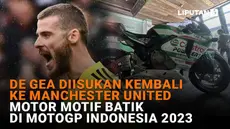Mulai dari De Gea diisukan kembali ke Manchester United hingga motor motif batik di MotoGP Indonesia 2023, berikut sejumlah berita menarik News Flash Liputan6.com.
