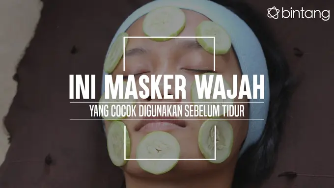  Ini Masker Wajah yang Cocok Digunakan Sebelum Tidur