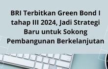 BRI Terbitkan Green Bond I tahap III 2024, Jadi Strategi Baru untuk Sokong Pembangunan Berkelanjutan