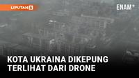 Drone Perlihatkan Kota Nyaris Terkepung dalam Perang Ukraina-Rusia