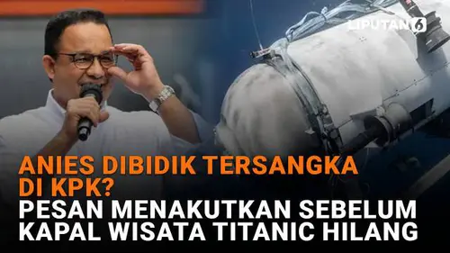 Anies Dibidik Tersangka di KPK? Pesan Menakutkan Sebelum Kapal Wisata Titanic Hilang