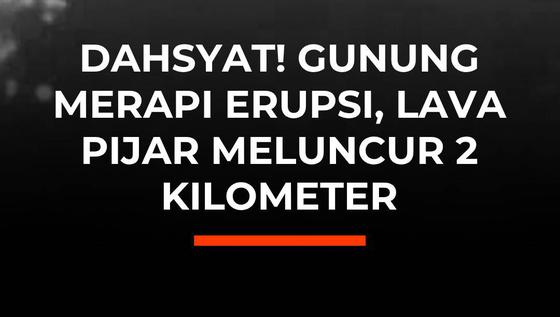 Dahsyat! Gunung Merapi Erupsi, Lava Pijar Meluncur 2 Kilometer