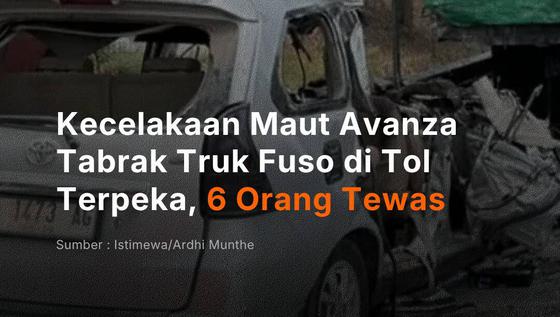 Kecelakaan Maut Avanza Tabrak Truk Fuso di Tol Terpeka, 6 Orang Tewas