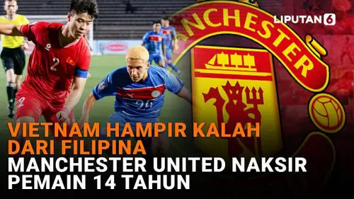 Vietnam Hampir Kalah dari Filipina, Manchester United Naksir Pemain 14 Tahun