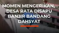 Momen Mengerikan, Desa Rata Disapu Banjir Bandang Dahsyat