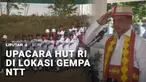 Upacara HUT RI juga digelar di NTT, meski Sabtu lalu wilayah itu diguncang gempa magnitudo 7,7. Hingga kini gempa susulan masih terjadi di NTT.