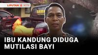 Ibu Kandung Diduga Mutilasi Bayi