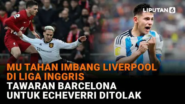 Mulai dari MU tahan imbang Liverpool di Liga Inggris hingga tawaran Barcelona untuk Echeverri ditolak, berikut sejumlah berita menarik News Flash Sport Liputan6.com.