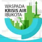 Infografis Waspada Krisis Air Ibukota (Liputan6.com/Yoshiro)