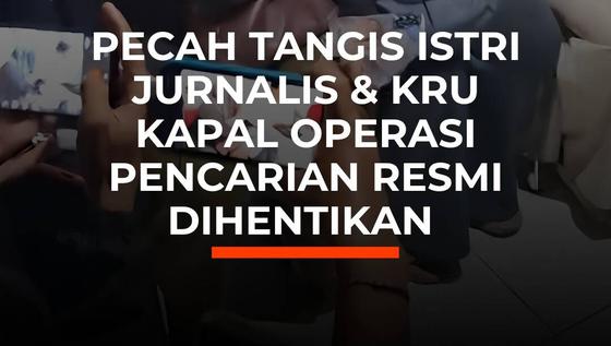 Pecah Tangis Istri Jurnalis dan Kru Kapal Pencarian Resmi Dihentikan