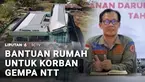 Pemerintah menyiapkan skema bantuan untuk rumah korban gempa di NTT. Bagi rumah yang rusak ringan hingga sedang akan diberikan dana perbaikan rumah. Sementara, pembangunan hunian tetap dilakukan untuk warga yang rumahnya rusak berat.