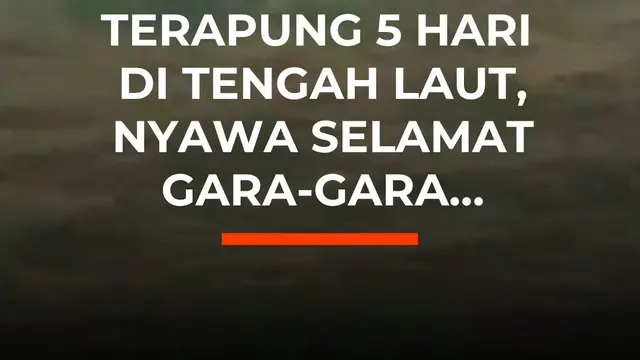 Terapung 5 Hari di Tengah Laut, Nyawa Selamat Gara-Gara...
