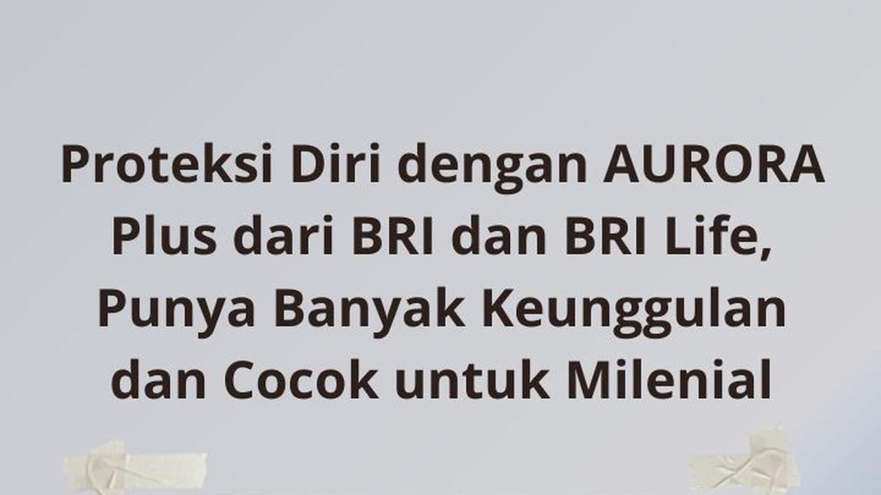 Proteksi Diri dengan AURORA Plus dari BRI dan BRI Life, Punya Banyak Keunggulan dan Cocok untuk Milenial