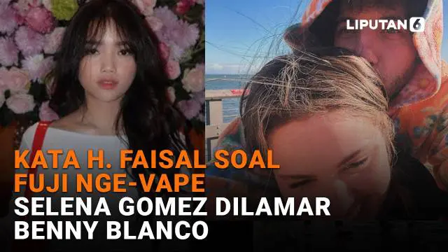 Kata H. Faisal Soal Fuji Nge-Vape, Selena Gomez Dilamar Benny Blanco