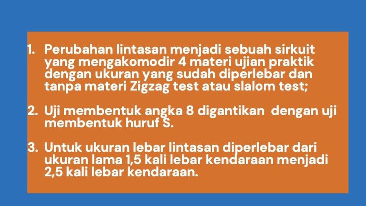 Perubahan lain yang diterapkan dalam lintasan ujian praktik SIM di antaranya, ukuran lintasan diperlebar.