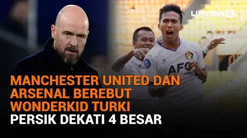 Manchester United dan Arsenal Berebut Wonderkid Turki, Persik Dekati 4 Besar