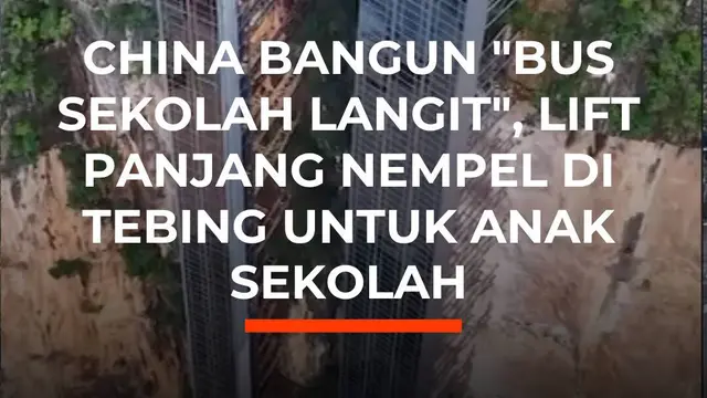 China Bangun "Bus Sekolah Langit", Lift Panjang Nempel di Tebing untuk Anak Sekolah