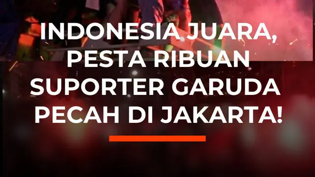 Indonesia Juara, Pesta Ribuan Supoter Garuda Pecah di Jakarta!