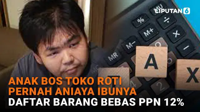 Anak Bos Toko Roti Pernah Aniaya Ibunya, Daftar Barang Bebas PPN 12%