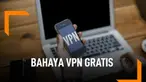 Waspada, Ini Bahaya Pakai VPN Gratis