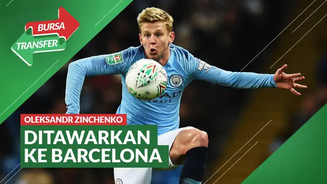 VIDEO Bursa Transfer: Manchester City Tawarkan Oleksandr Zinchenko ke Barcelona