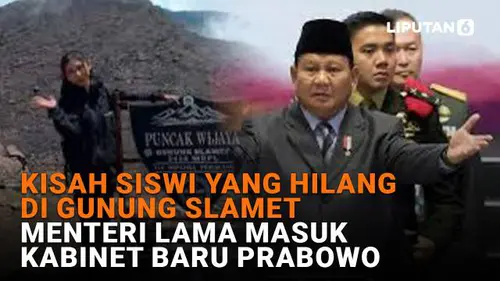 Kisah Siswi yang Hilang di Gunung Slamet, Menteri Lama Masuk Kabinet Baru Prabowo