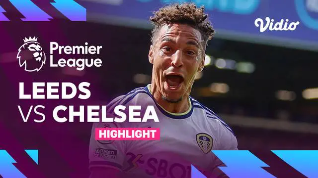 VIDEO: Highlights Liga Inggris, Leeds United Kalahkan Chelsea 3 Gol Tanpa Balas