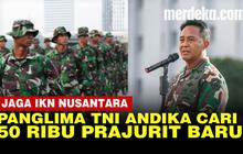 VIDEO: Panglima TNI Butuh Lahan Luas IKN Buat Markas, Cari 50 Ribu Prajurit Baru