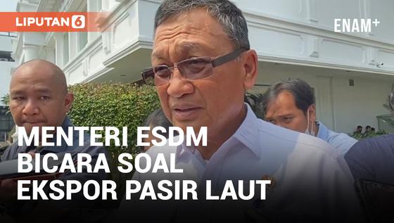 VIDEO: Menteri ESDM Jelaskan Alasan Pencabutan Larangan Ekspor Pasir Laut