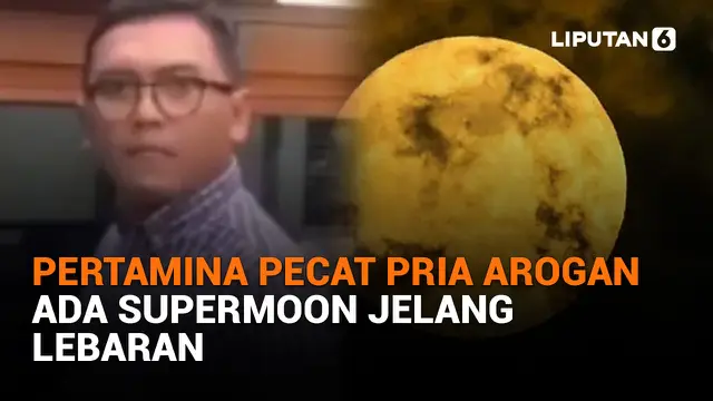 Pertamina Pecat Pria Arogan, Ada Supermoon Jelang Lebaran