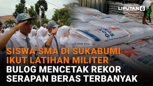 Siswa SMA di Sukabumi Ikut Latihan Militer, Bulog Mencetak Rekor Serapan Beras Terbanyak