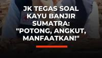 JK Tegas Soal Kayu Banjir Sumatra: "Potong, Angkut, Manfaatkan!"
