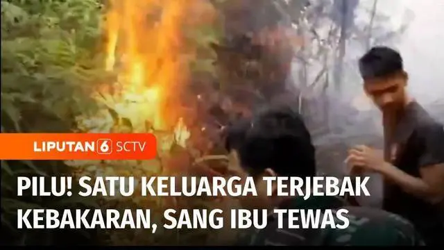 VIDEO: Satu Keluarga di Kabupaten Kapuas Hulu Terjebak Kebakaran, Sang Ibu Tewas