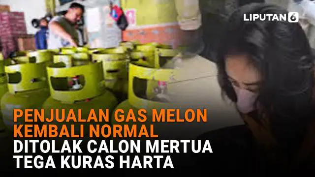 Penjualan Gas Melon Kembali Normal, Ditolak Calon Mertua Tega Kuras Harta