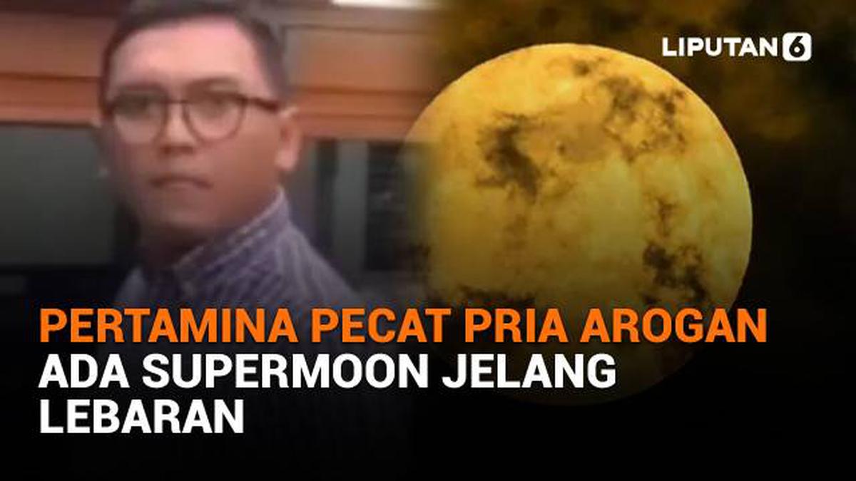VIDEO: Pertamina Pecat Pria Arogan, Ada Supermoon Jelang Lebaran
