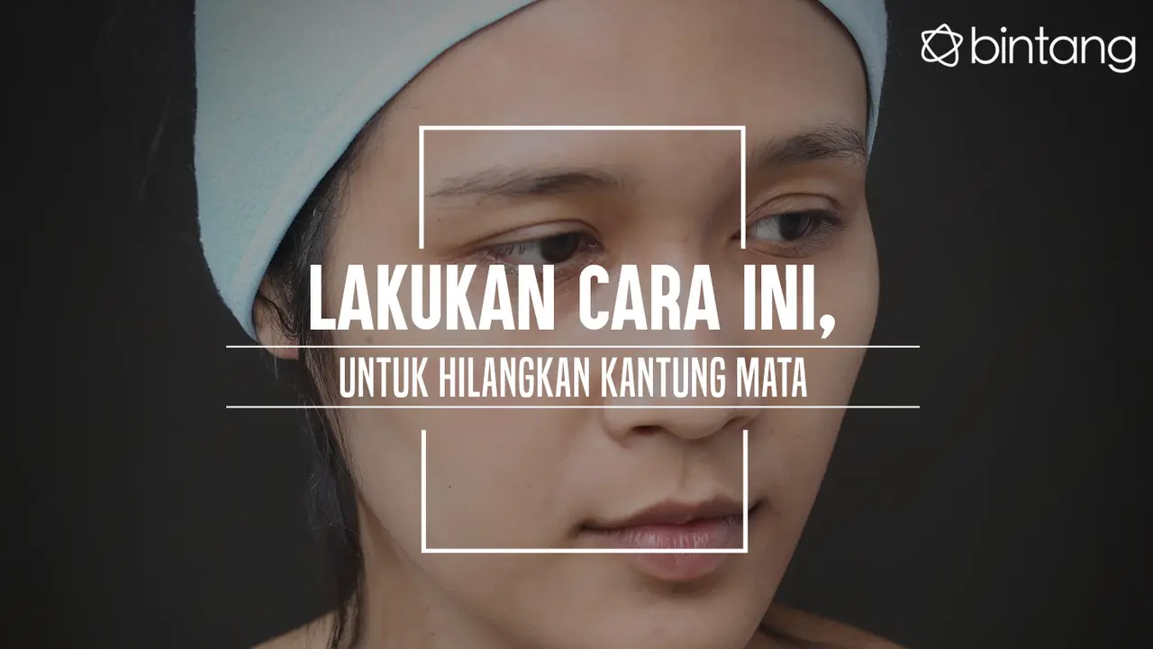 Lakukan Cara Ini untuk Hilangkan Kantung Mata