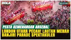 22 Tahun Terbayar Lunas! Suporter Arsenal Padati London Rayakan Gelar Liga Inggris