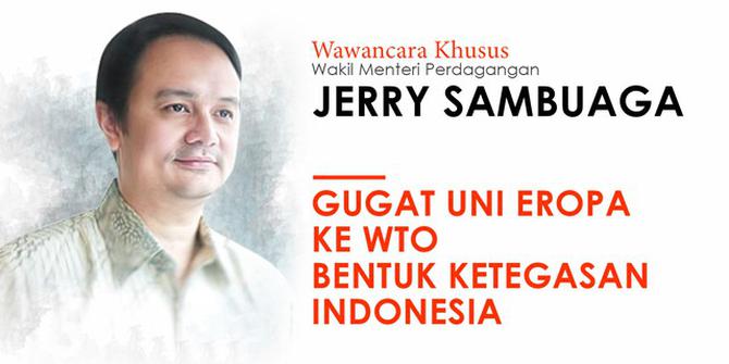 Wawancara Khusus Jerry Sambuaga: Gugat Uni Eropa ke WTO Bentuk Ketegasan Indonesia